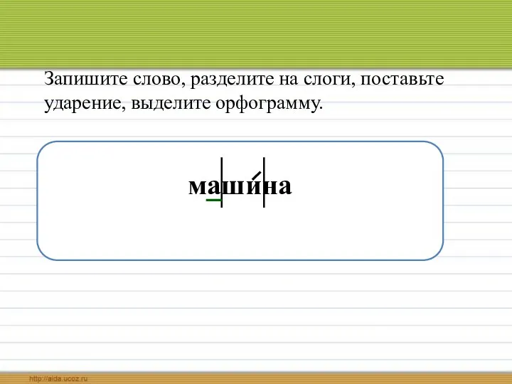 Запишите слово, разделите на слоги, поставьте ударение, выделите орфограмму. машина