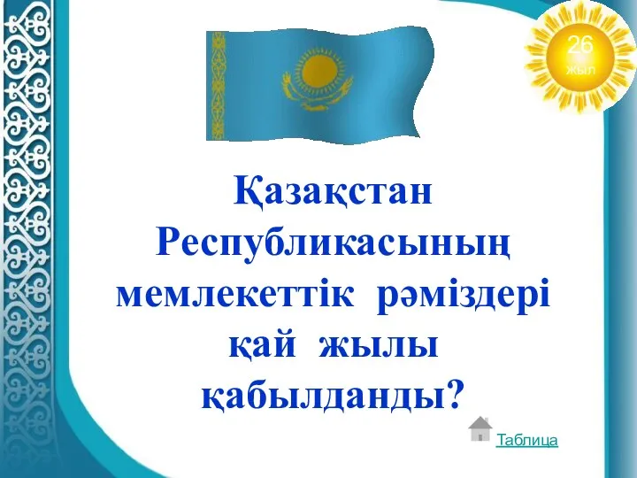 Қазақстан Республикасының мемлекеттік рәміздері қай жылы қабылданды? Таблица 26 жыл