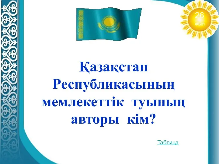 Қазақстан Республикасының мемлекеттік туының авторы кім? Таблица 26 жыл