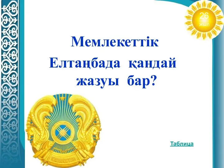 Мемлекеттік Елтаңбада қандай жазуы бар? Таблица 26 жыл