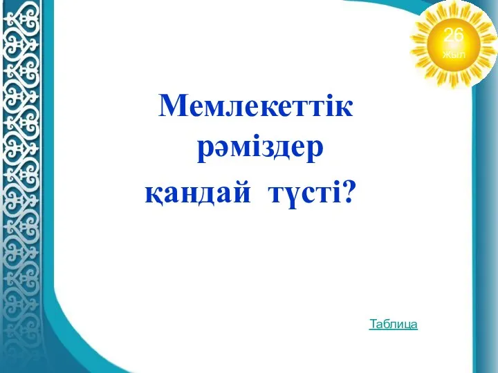 Мемлекеттік рәміздер қандай түсті? Таблица 26 жыл