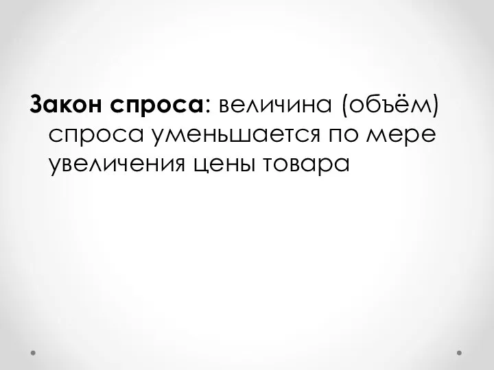 Закон спроса: величина (объём) спроса уменьшается по мере увеличения цены товара