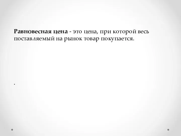 . Равновесная цена - это цена, при которой весь поставляемый на рынок товар покупается.