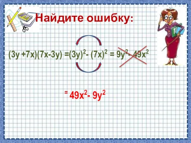 Найдите ошибку: (3y +7х)(7x-3y) =(3у)2- (7х)2 = 9y2- 49x2 = 49x2- 9y2