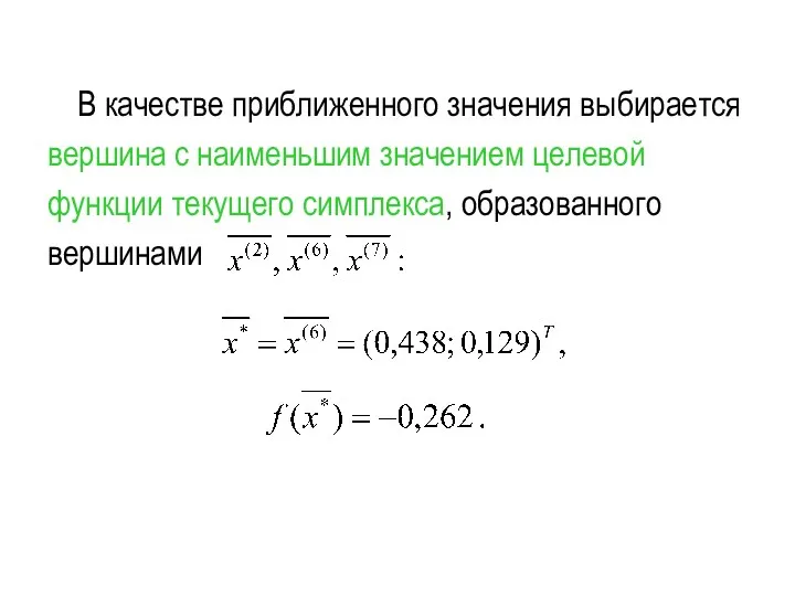 В качестве приближенного значения выбирается вершина с наименьшим значением целевой функции текущего симплекса, образованного вершинами