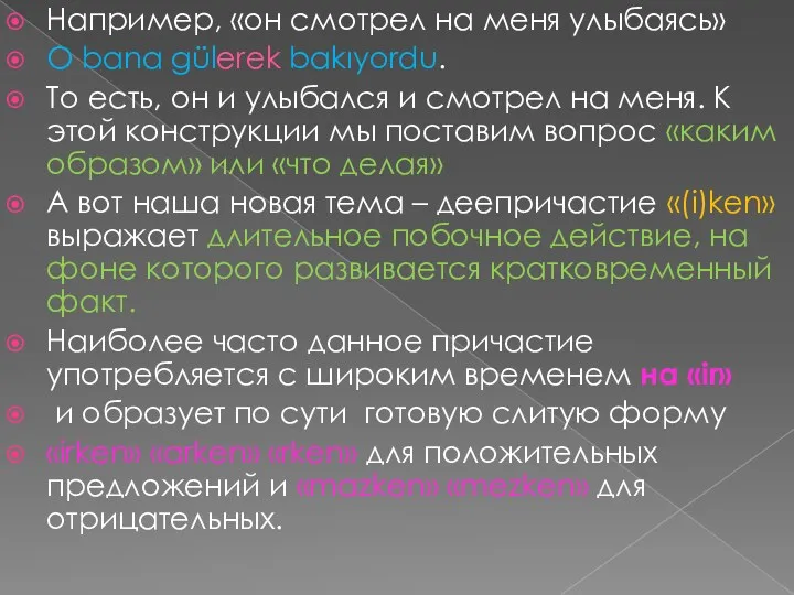 Например, «он смотрел на меня улыбаясь» O bana gülerek bakıyordu.