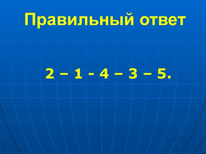 Правильный ответ 2 – 1 - 4 – 3 – 5.