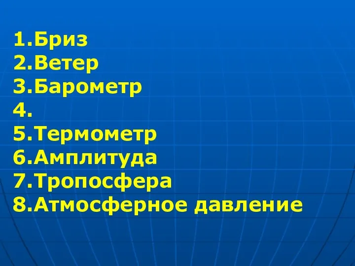 1.Бриз 2.Ветер 3.Барометр 4. 5.Термометр 6.Амплитуда 7.Тропосфера 8.Атмосферное давление