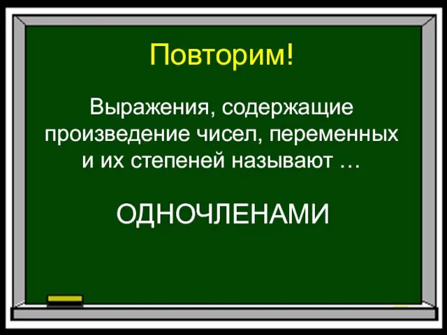 Повторим! Выражения, содержащие произведение чисел, переменных и их степеней называют … ОДНОЧЛЕНАМИ