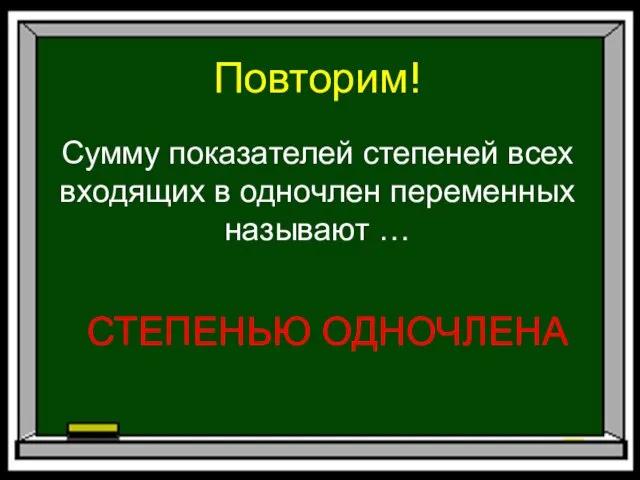 Повторим! Сумму показателей степеней всех входящих в одночлен переменных называют … СТЕПЕНЬЮ ОДНОЧЛЕНА