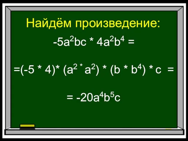 Найдём произведение: -5a2bc * 4a2b4 = =(-5 * 4)* (a2