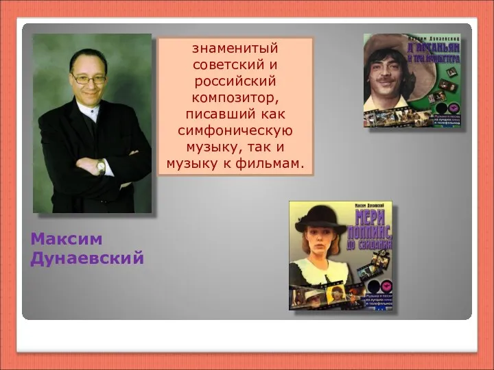 Максим Дунаевский знаменитый советский и российский композитор, писавший как симфоническую музыку, так и музыку к фильмам.