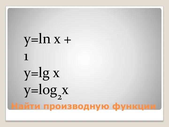 Найти производную функции y=ln x + 1 y=lg x y=log2x