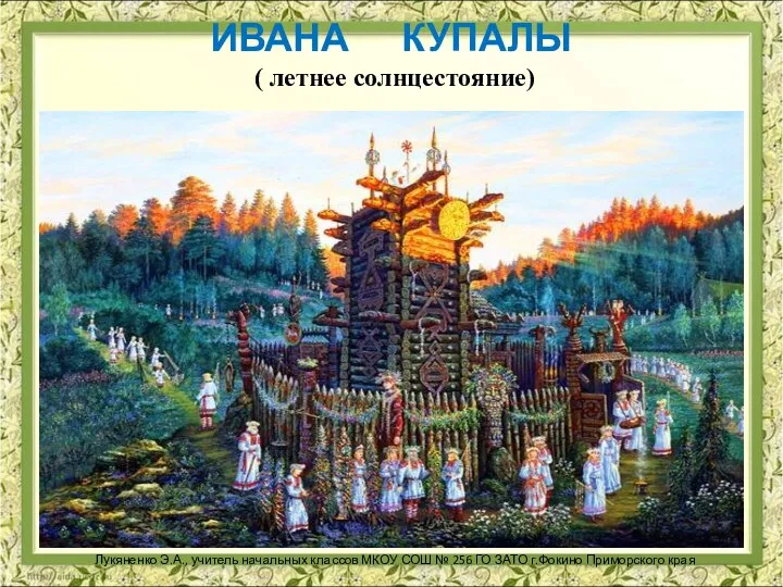 ИВАНА КУПАЛЫ ( летнее солнцестояние) Лукяненко Э.А., учитель начальных классов