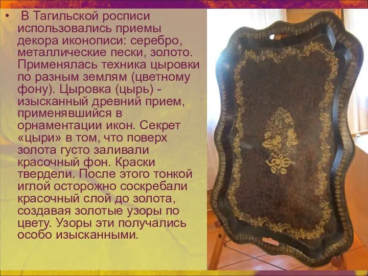 В Тагильской росписи использовались приемы декора иконописи: серебро, металлические пески,