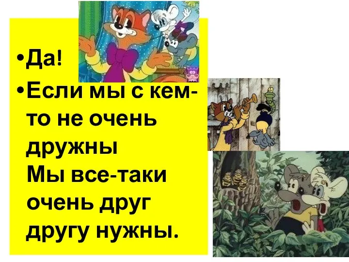 Да! Если мы с кем-то не очень дружны Мы все-таки очень друг другу нужны.