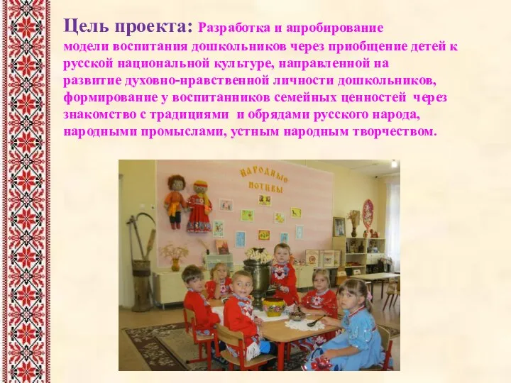 Цель проекта: Разработка и апробирование модели воспитания дошкольников через приобщение детей к русской