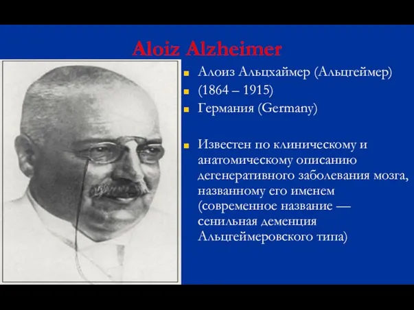 Aloiz Alzheimer Алоиз Альцхаймер (Альцгеймер) (1864 – 1915) Германия (Germany) Известен по клиническому