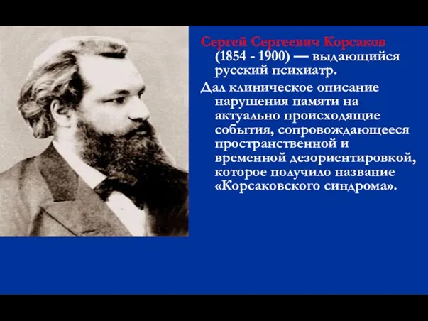 Сергей Сергеевич Корсаков (1854 - 1900) — выдающийся русский психиатр. Дал клиническое описание