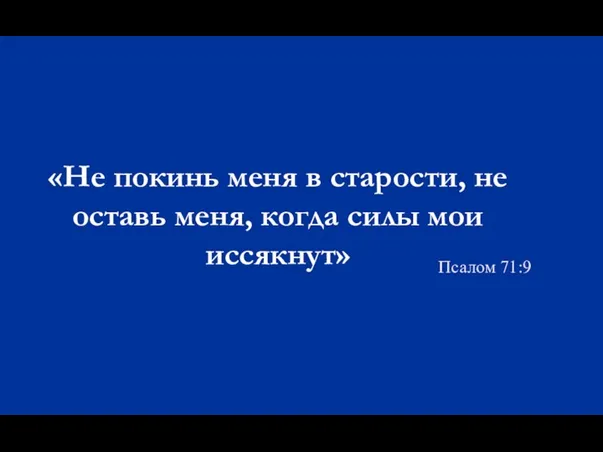 «Не покинь меня в старости, не оставь меня, когда силы мои иссякнут» Псалом 71:9