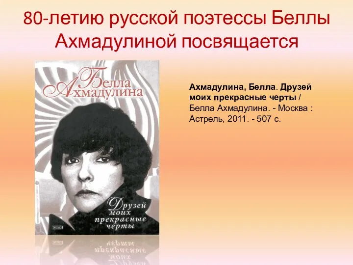 80-летию русской поэтессы Беллы Ахмадулиной посвящается Ахмадулина, Белла. Друзей моих