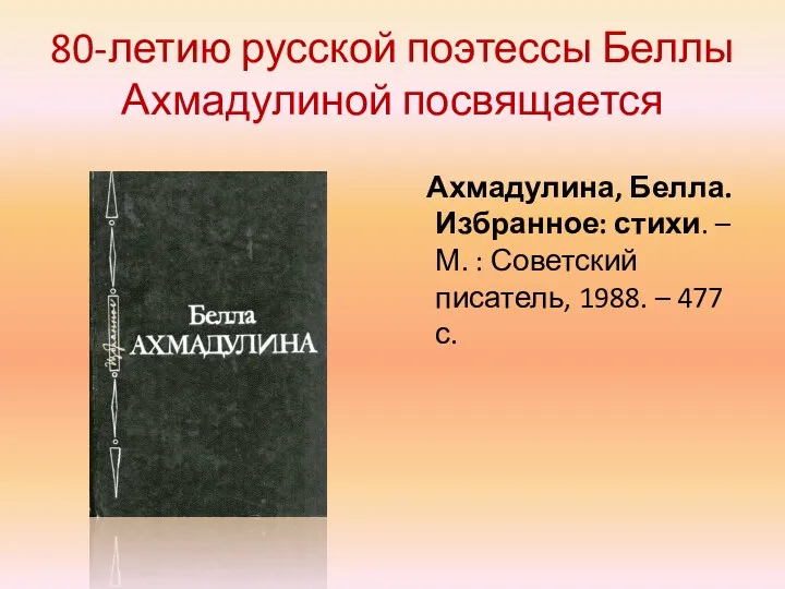 80-летию русской поэтессы Беллы Ахмадулиной посвящается Ахмадулина, Белла. Избранное: стихи.