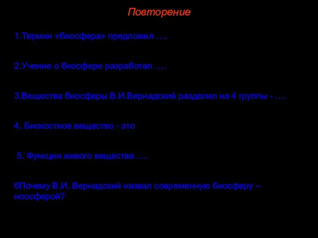 Повторение 1.Термин «биосфера» предложил …. 2.Учение о биосфере разработал ….