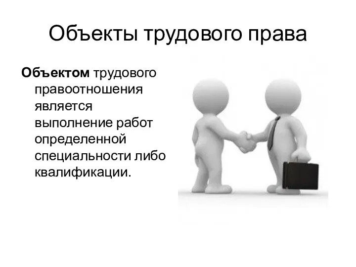 Объекты трудового права Объектом трудового правоотношения является выполнение работ определенной специальности либо квалификации.