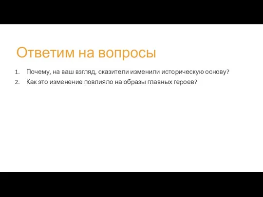 Ответим на вопросы Почему, на ваш взгляд, сказители изменили историческую