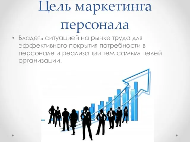 Цель маркетинга персонала Владеть ситуацией на рынке труда для эффективного