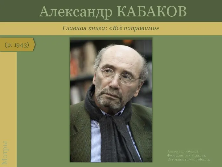 Главная книга: «Всё поправимо» Александр КАБАКОВ (р. 1943) Мэтры Александр Кабаков. Фото Дмитрия Рожкова. Источник: ru.wikipedia.org