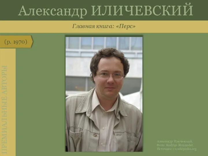 Главная книга: «Перс» (р. 1970) ПРЕМИАЛЬНЫЕ АВТОРЫ Александр ИЛИЧЕВСКИЙ Александр Иличевский. Фото: Rodrigo Fernandez. Источник: ru.wikipedia.org