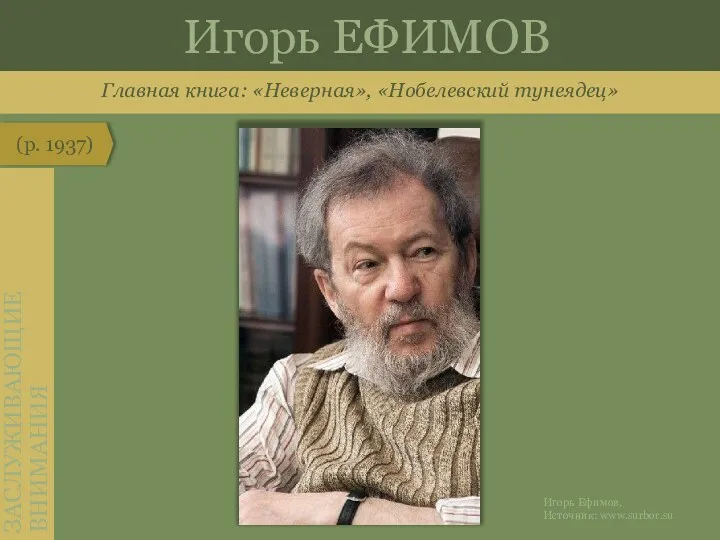 Главная книга: «Неверная», «Нобелевский тунеядец» (р. 1937) ЗАСЛУЖИВАЮЩИЕ ВНИМАНИЯ Игорь ЕФИМОВ Игорь Ефимов. Источник: www.surbor.su