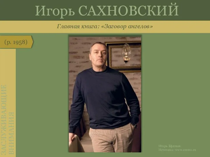 Главная книга: «Заговор ангелов» (р. 1958) ЗАСЛУЖИВАЮЩИЕ ВНИМАНИЯ Игорь САХНОВСКИЙ Игорь Ефимов. Источник: www.cosmo.ru