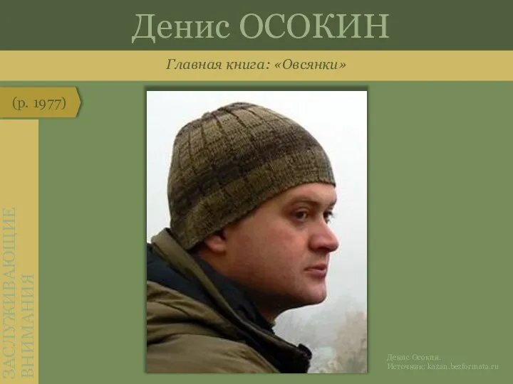 Главная книга: «Овсянки» (р. 1977) ЗАСЛУЖИВАЮЩИЕ ВНИМАНИЯ Денис ОСОКИН Денис Осокин. Источник: kazan.bezformata.ru