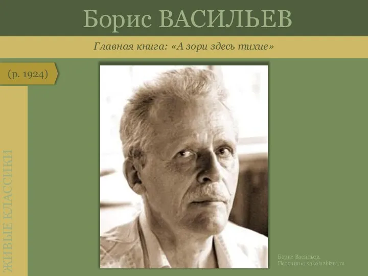 Главная книга: «А зори здесь тихие» Борис ВАСИЛЬЕВ (р. 1924) ЖИВЫЕ КЛАССИКИ Борис Васильев. Источник: shkolazhizni.ru