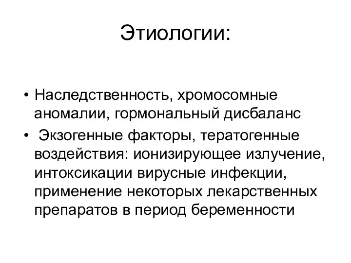 Этиологии: Наследственность, хромосомные аномалии, гормональный дисбаланс Экзогенные факторы, тератогенные воздействия: