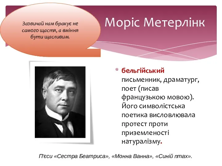 Моріс Метерлінк бельгійський письменник, драматург, поет (писав французькою мовою). Його символістська поетика висловлювала