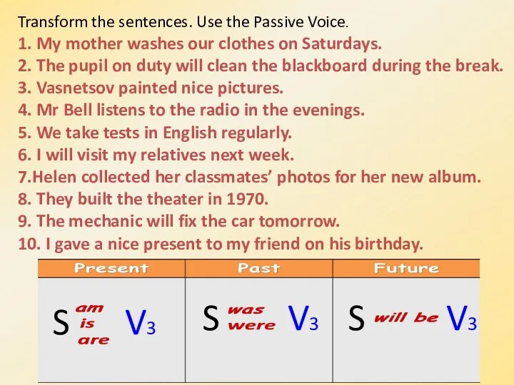 Transform the sentences. Use the Passive Voice. 1. My mother