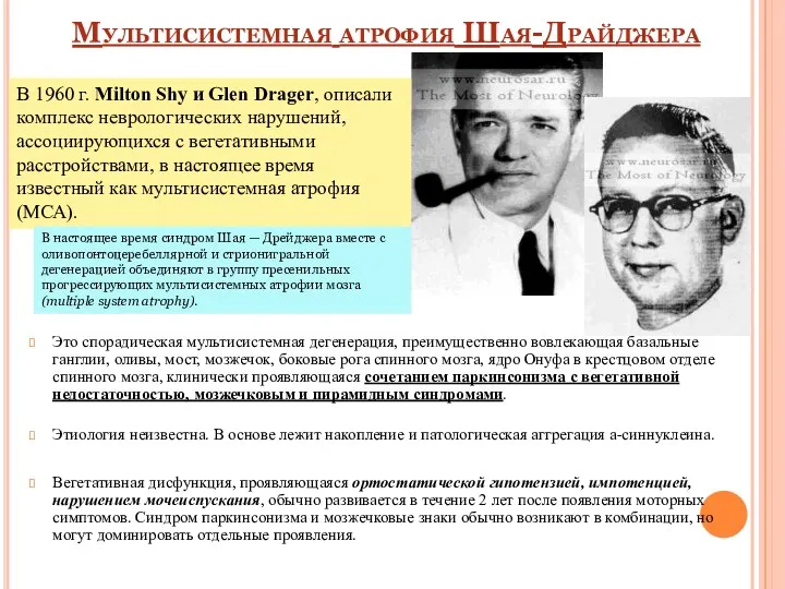 Это спорадическая мультисистемная дегенерация, преимущественно вовлекающая базальные ганглии, оливы, мост,