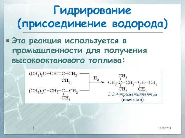 Гидрирование (присоединение водорода) Эта реакция используется в промышленности для получения высокооктанового топлива: 13.05.2014