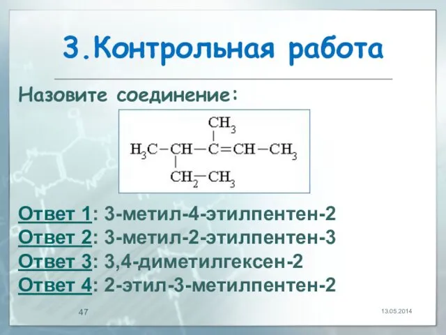 3.Контрольная работа 13.05.2014 Назовите соединение: Ответ 1: 3-метил-4-этилпентен-2 Ответ 2: