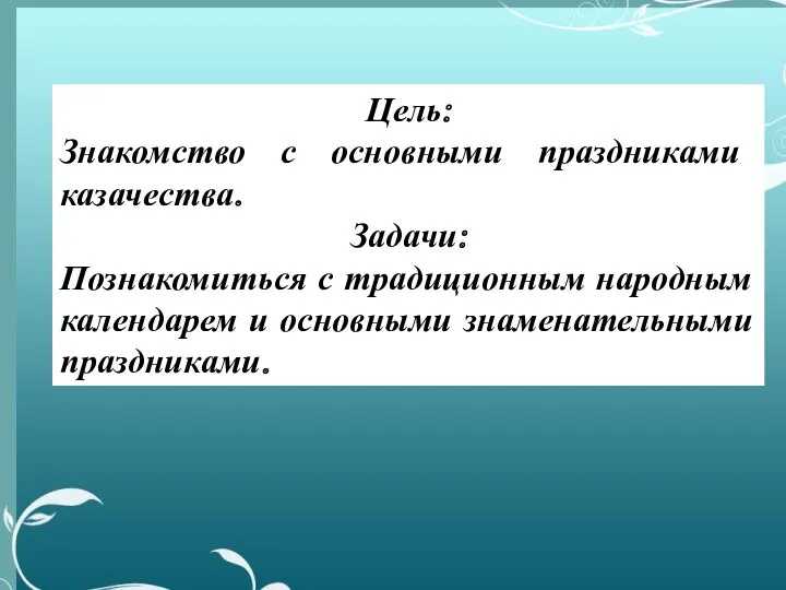 Цель: Знакомство с основными праздниками казачества. Задачи: Познакомиться с традиционным народным календарем и основными знаменательными праздниками.