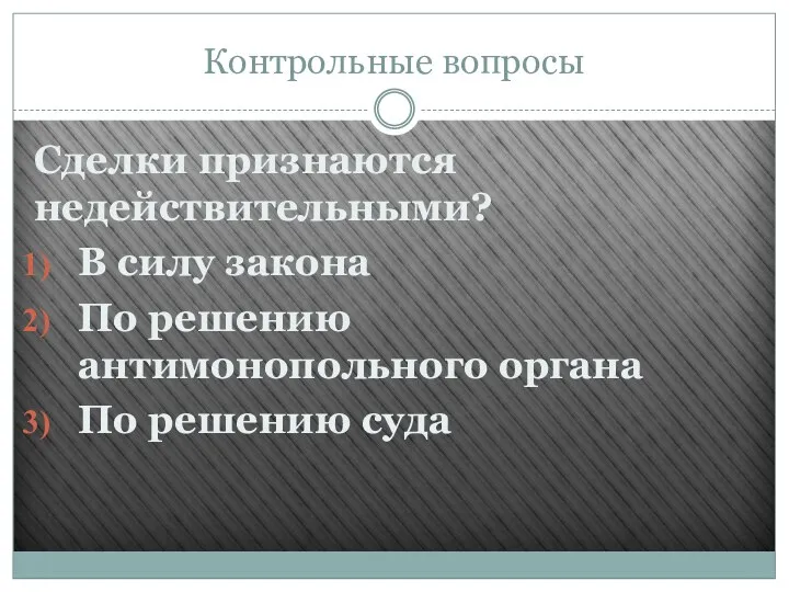 Контрольные вопросы Сделки признаются недействительными? В силу закона По решению антимонопольного органа По решению суда