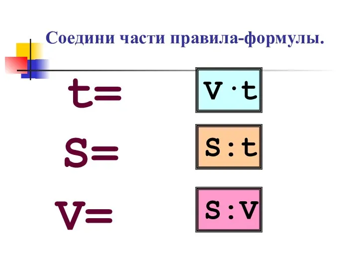 Соедини части правила-формулы. V·t S:t S:V S= V= t=
