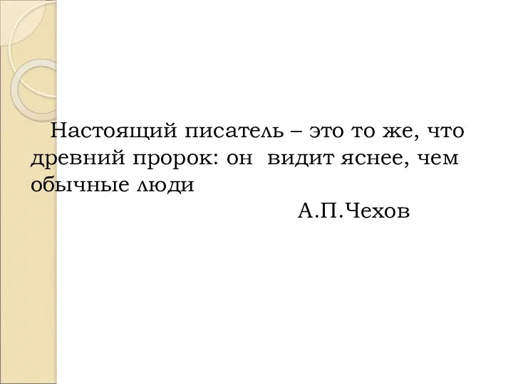 Настоящий писатель – это то же, что древний пророк: он видит яснее, чем обычные люди А.П.Чехов