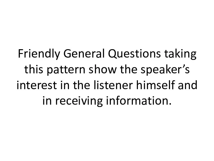 Friendly General Questions taking this pattern show the speaker’s interest