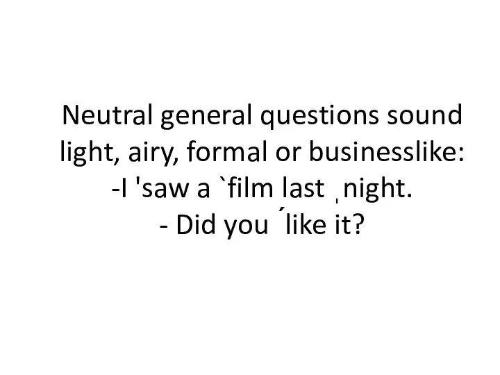 Neutral general questions sound light, airy, formal or businesslike: -I