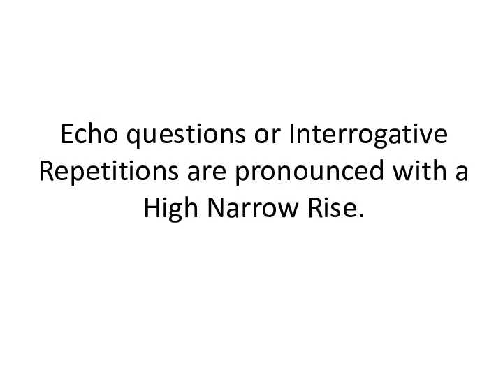 Echo questions or Interrogative Repetitions are pronounced with a High Narrow Rise.