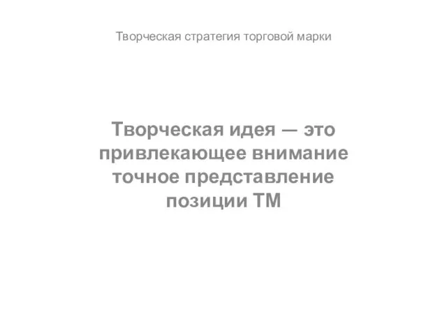 Творческая идея — это привлекающее внимание точное представле­ние позиции ТМ Творческая стратегия торговой марки